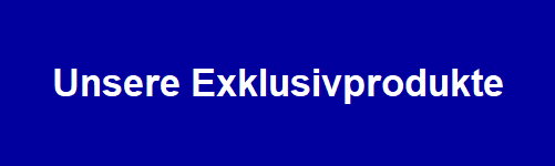 Unsere Exklusivprodukte